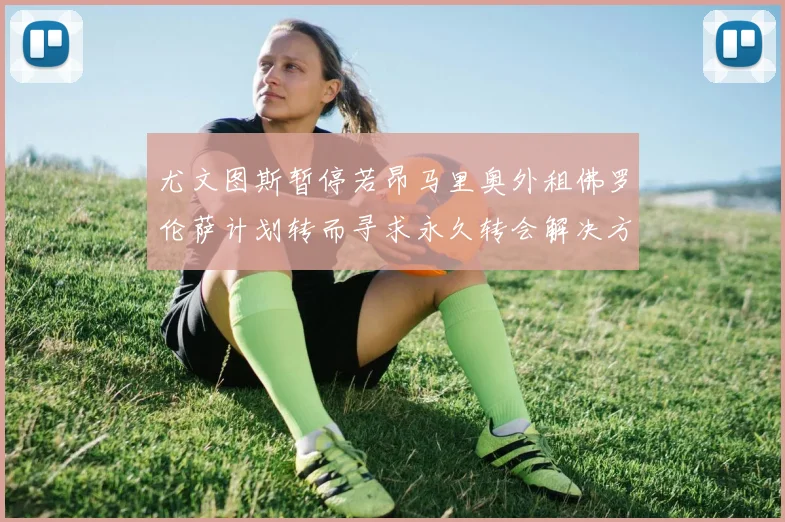 尤文图斯暂停若昂马里奥外租佛罗伦萨计划转而寻求永久转会解决方案
